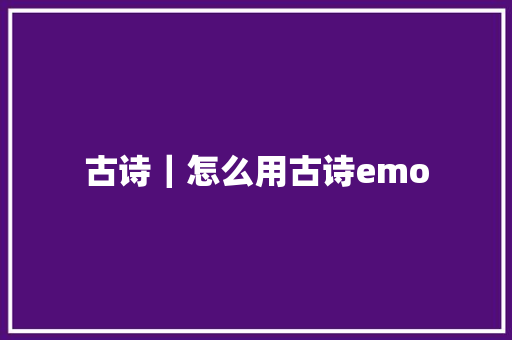 古诗｜怎么用古诗emo