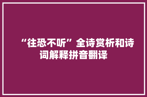 “往恐不听”全诗赏析和诗词解释拼音翻译