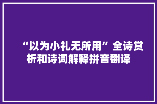 “以为小礼无所用”全诗赏析和诗词解释拼音翻译