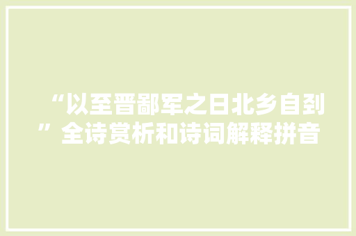 “以至晋鄙军之日北乡自刭”全诗赏析和诗词解释拼音翻译