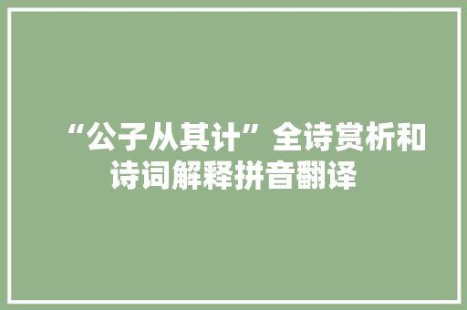 “公子从其计”全诗赏析和诗词解释拼音翻译