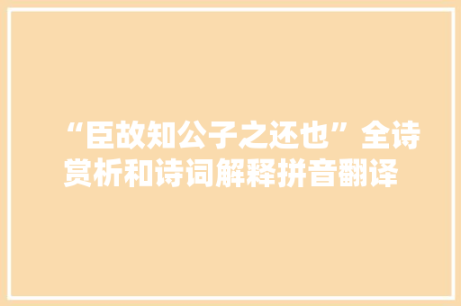 “臣故知公子之还也”全诗赏析和诗词解释拼音翻译