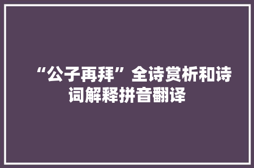 “公子再拜”全诗赏析和诗词解释拼音翻译