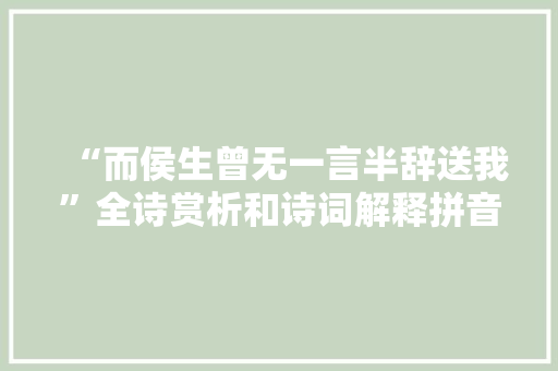 “而侯生曾无一言半辞送我”全诗赏析和诗词解释拼音翻译