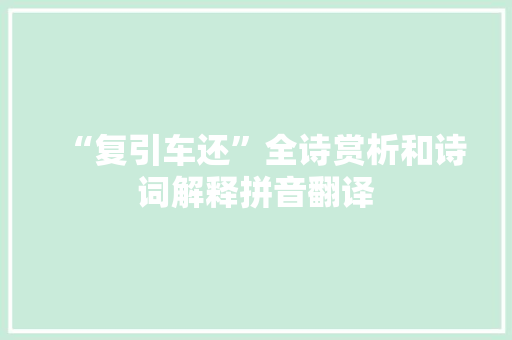 “复引车还”全诗赏析和诗词解释拼音翻译