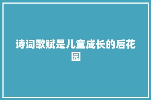 诗词歌赋是儿童成长的后花园