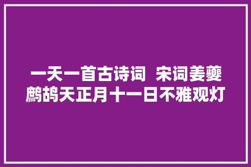 一天一首古诗词  宋词姜夔鹧鸪天正月十一日不雅观灯
