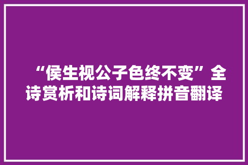 “侯生视公子色终不变”全诗赏析和诗词解释拼音翻译