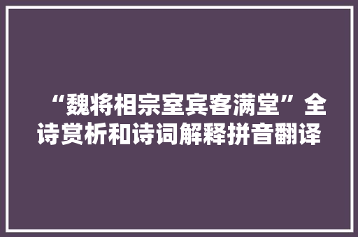 “魏将相宗室宾客满堂”全诗赏析和诗词解释拼音翻译