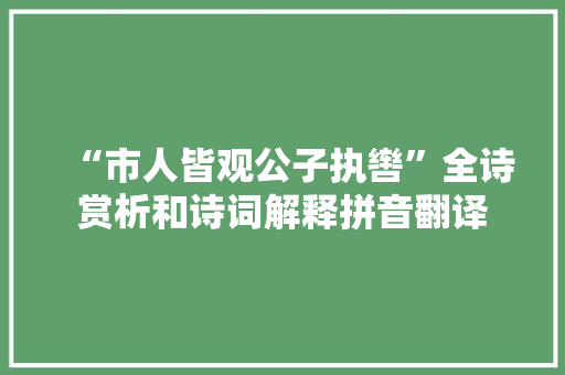 “市人皆观公子执辔”全诗赏析和诗词解释拼音翻译
