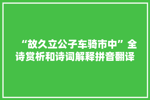 “故久立公子车骑市中”全诗赏析和诗词解释拼音翻译