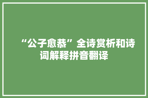 “公子愈恭”全诗赏析和诗词解释拼音翻译