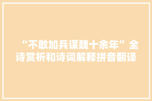 “不敢加兵谋魏十余年”全诗赏析和诗词解释拼音翻译