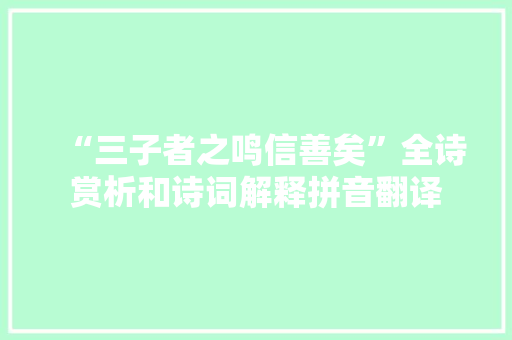 “三子者之鸣信善矣”全诗赏析和诗词解释拼音翻译