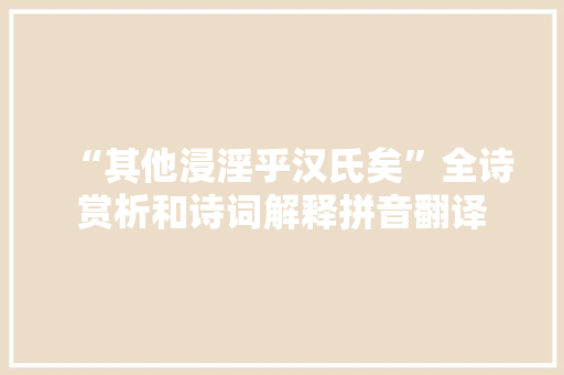 “其他浸淫乎汉氏矣”全诗赏析和诗词解释拼音翻译