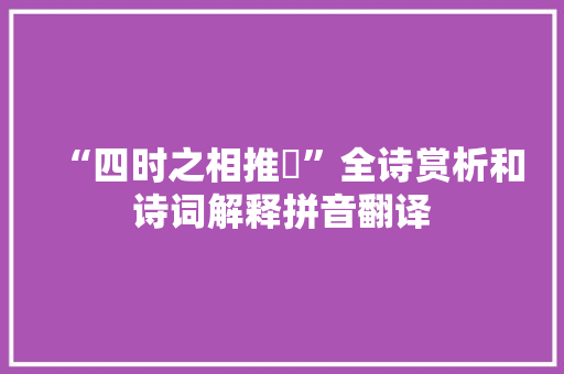 “四时之相推敚”全诗赏析和诗词解释拼音翻译 “四时之相推敚”全诗赏析和诗词解释拼音翻译