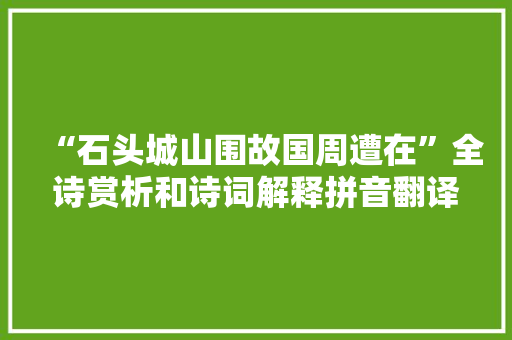 “石头城山围故国周遭在”全诗赏析和诗词解释拼音翻译