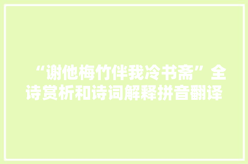 “谢他梅竹伴我冷书斋”全诗赏析和诗词解释拼音翻译