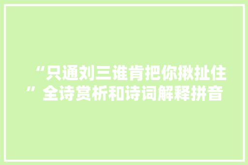 “只通刘三谁肯把你揪扯住”全诗赏析和诗词解释拼音翻译