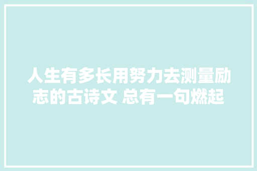 人生有多长用努力去测量励志的古诗文 总有一句燃起你的斗志