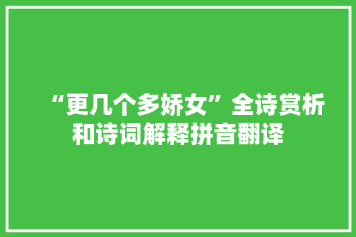 “更几个多娇女”全诗赏析和诗词解释拼音翻译 “更几个多娇女”全诗赏析和诗词解释拼音翻译