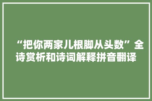 “把你两家儿根脚从头数”全诗赏析和诗词解释拼音翻译 “把你两家儿根脚从头数”全诗赏析和诗词解释拼音翻译