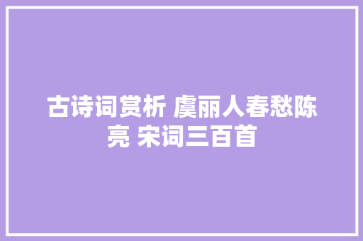 古诗词赏析 虞丽人春愁陈亮 宋词三百首
