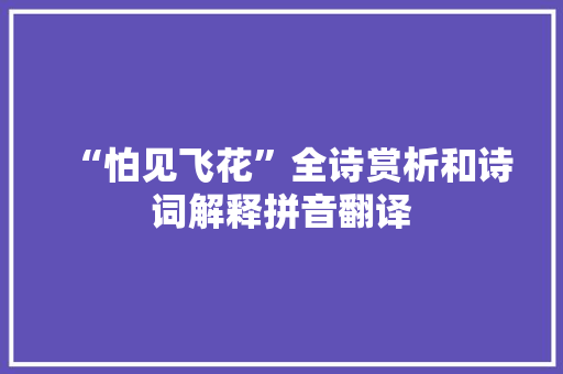 “怕见飞花”全诗赏析和诗词解释拼音翻译