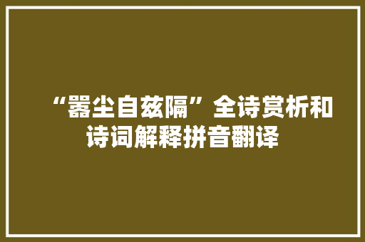 “嚣尘自兹隔”全诗赏析和诗词解释拼音翻译
