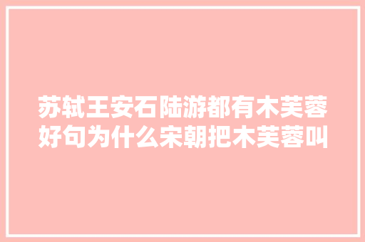 苏轼王安石陆游都有木芙蓉好句为什么宋朝把木芙蓉叫拒霜花