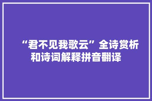“君不见我歌云”全诗赏析和诗词解释拼音翻译