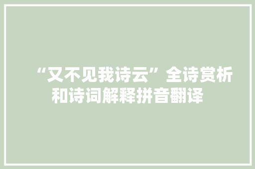 “又不见我诗云”全诗赏析和诗词解释拼音翻译