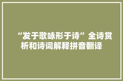 “发于歌咏形于诗”全诗赏析和诗词解释拼音翻译