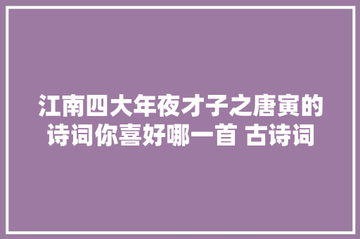 江南四大年夜才子之唐寅的诗词你喜好哪一首 古诗词