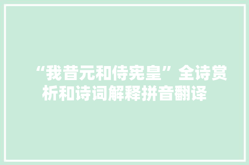 “我昔元和侍宪皇”全诗赏析和诗词解释拼音翻译