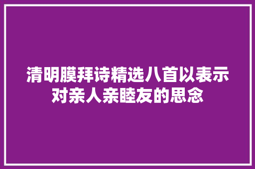 清明膜拜诗精选八首以表示对亲人亲睦友的思念