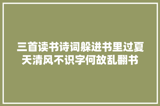 三首读书诗词躲进书里过夏天清风不识字何故乱翻书