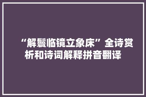 “解鬟临镜立象床”全诗赏析和诗词解释拼音翻译
