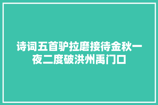 诗词五首驴拉磨接待金秋一夜二度破洪州禹门口