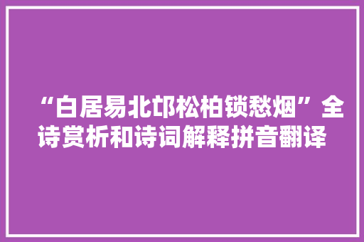 “白居易北邙松柏锁愁烟”全诗赏析和诗词解释拼音翻译