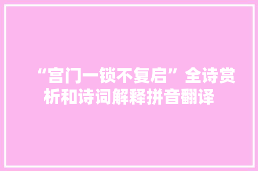 “宫门一锁不复启”全诗赏析和诗词解释拼音翻译