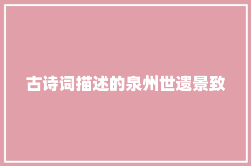 古诗词描述的泉州世遗景致