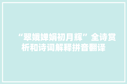 “翠娥婵娟初月辉”全诗赏析和诗词解释拼音翻译