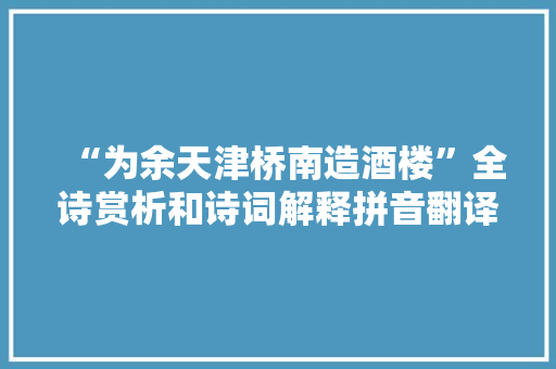 “为余天津桥南造酒楼”全诗赏析和诗词解释拼音翻译