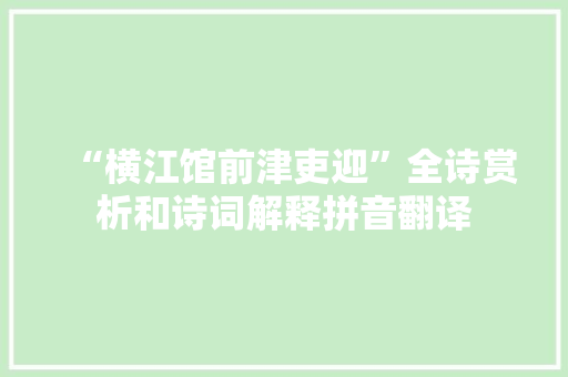 “横江馆前津吏迎”全诗赏析和诗词解释拼音翻译