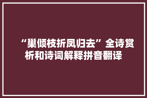 “巢倾枝折凤归去”全诗赏析和诗词解释拼音翻译