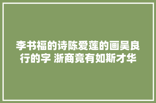 李书福的诗陈爱莲的画吴良行的字 浙商竟有如斯才华