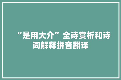 “是用大介”全诗赏析和诗词解释拼音翻译