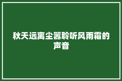 秋天远离尘嚣聆听风雨霜的声音