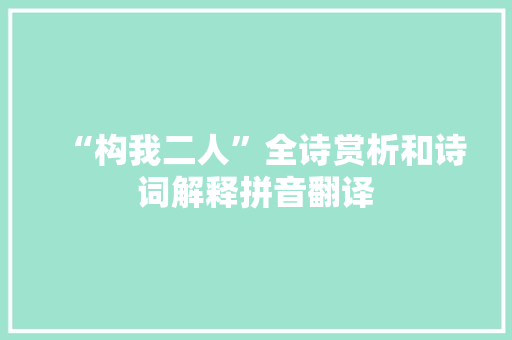 “构我二人”全诗赏析和诗词解释拼音翻译